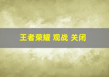 王者荣耀 观战 关闭